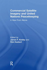 Commercial Satellite Imagery and United Nations Peacekeeping (A View From Above) by Rob Huebert, James F. Keeley, 9781138256675