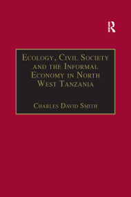Ecology, Civil Society and the Informal Economy in North West Tanzania by Charles David Smith, 9781138273030
