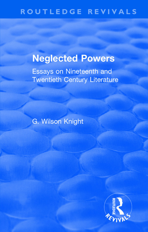 Routledge Revivals: Neglected Powers (1971) (Essays on Nineteenth and Twentieth Century Literature) by G. Wilson Knight, 9781138308060