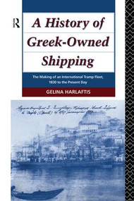 A History of Greek-Owned Shipping (The Making of an International Tramp Fleet, 1830 to the Present Day) by Gelina Harlaftis, 9781138976030