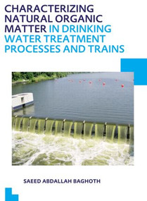 Characterizing Natural Organic Matter in Drinking Water Treatment Processes and Trains (UNESCO-IHE PhD Thesis) by Saeed Abdallah Baghoth, 9781138000261