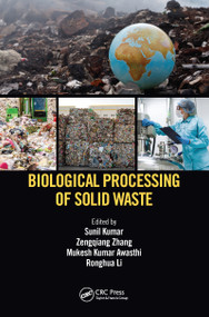 Biological Processing of Solid Waste by Sunil Kumar, Zengqiang Zhang, Mukesh Kumar Awasthi, Ronghua Li, 9781032093758