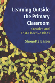 Learning Outside the Primary Classroom (Creative and Cost-Effective Ideas: A Comprehensive Guide to Establishing an Outdoor Classroom) by Shonette Bason, Barbara Maines, George Robinson, 9781906517182