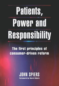 Patients, Power and Responsibility (The First Principles of Consumer-Driven Reform) by John Spiers, 9781857759242