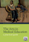 The Arts in Medical Education (A Practical Guide, Second Edition) by Elaine Powley, Roger Higson, 9781846195655