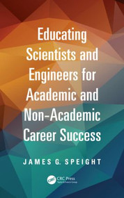 Educating Scientists and Engineers for Academic and Non-Academic Career Success by James Speight, 9781466553569