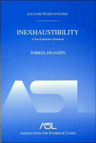 Inexhaustibility: A Non-Exhaustive Treatment (Lecture Notes in Logic 16) by Torkel Franzén, 9781568811758