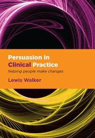 Persuasion in Clinical Practice (Helping People Make Changes) by Lewis Walker, 9781846193835