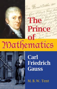 The Prince of Mathematics (Carl Friedrich Gauss) by M. B. W. Tent, 9781568814551