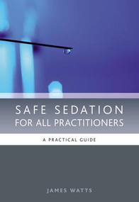 Safe Sedation for All Practitioners (A Practical Guide) by James Watts, 9781846192203
