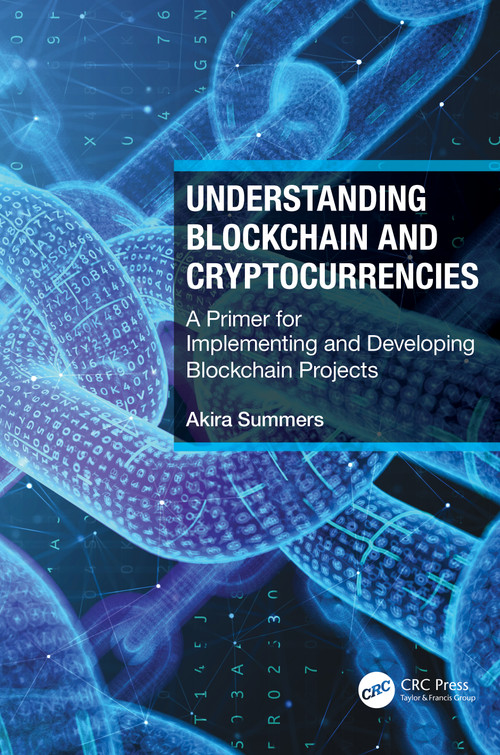 Understanding Blockchain and Cryptocurrencies (A Primer for Implementing and Developing Blockchain Projects) by Akira Summers, 9781032034072