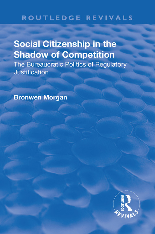 Social Citizenship in the Shadow of Competition (The Bureaucratic Politics of Regulatory Justification) - 9781138709904 by Bronwen Morgan, 9781138709904
