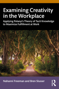 Examining Creativity in the Workplace (Applying Polanyi's Theory of Tacit Knowledge to Maximize Fulfillment at Work) by Nahanni Freeman, Bren Slusser, 9781032345772