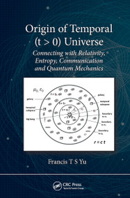 Origin of Temporal (t > 0) Universe (Connecting with Relativity, Entropy, Communication and Quantum Mechanics) by Francis T.S. Yu, 9781032654225