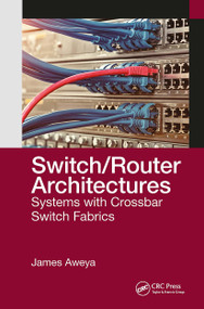 Switch/Router Architectures (Systems with Crossbar Switch Fabrics) by James Aweya, 9781032654218