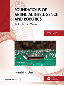 Foundations of Artificial Intelligence and Robotics (Volume 1 A Holistic View) by Wendell H. Chun, 9781032673127