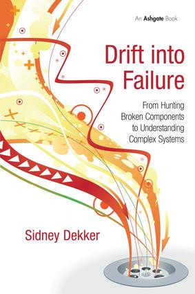 Drift into Failure (From Hunting Broken Components to Understanding Complex Systems) by Sidney Dekker, 9781409422211