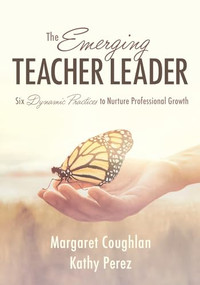 Emerging Teacher Leader, The (Six Dynamic Practices to Nurture Professional Growth (Six dynamic practices to build teacher leaders)) by Margaret Coughlan, Kathy Perez, 9781954631175