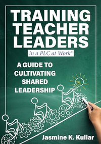 Training Teacher Leaders in a PLC at Work® (A Guide to Cultivating Shared Leadership  (Develop teacher leaders with ten essential skills.)) by Jasmine K. Kullar, 9781960574800