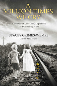 A Million Times We Cry (A Memoir of Loss, Grief, Depression, and Ultimately Hope) by Stacey Grimes-Wempe, 9781637632079