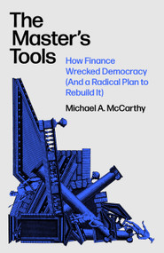 The Master's Tools (How Finance Wrecked Democracy (And a Radical Plan to Rebuild It)) by Michael McCarthy, 9781788730662