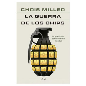La guerra de los chips: La gran lucha por el dominio mundial  / Chip War: The Quest to Dominate the World's Most Critical Technology (Spanish Edition) by Chris Miller, 9786075696324