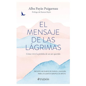 El mensaje de las lágrimas: Cómo vivir la pérdida de un ser querido / The Message of Tears: How to Live with the Loss of a Loved On.. (Spanish Edition) by Alba Payàs Puigarnau, 9786075696003