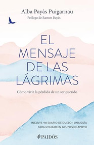El mensaje de las lágrimas: Cómo vivir la pérdida de un ser querido / The Message of Tears: How to Live with the Loss of a Loved On.. (Spanish Edition) by Alba Payàs Puigarnau, 9786075696003