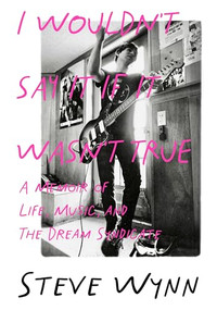 I Wouldn't Say It If It Wasn't True (A Memoir Of Life, Music, And The Dream Syndicate) by Steve Wynn, 9781916829060