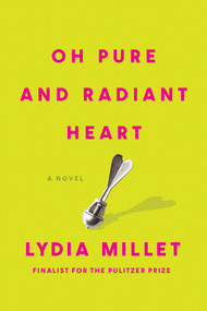 Oh Pure and Radiant Heart (A Novel) by Lydia Millet, 9781593767891