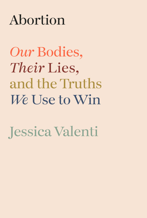 Abortion (Our Bodies, Their Lies, and the Truths We Use to Win) by Jessica Valenti, 9780593800232