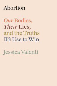 Abortion (Our Bodies, Their Lies, and the Truths We Use to Win) by Jessica Valenti, 9780593800232