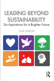 Leading Beyond Sustainability (Six Aspirations for a Brighter Future) by Clive Wilson, 9781032549255