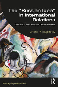 The “Russian Idea” in International Relations (Civilization and National Distinctiveness) by Andrei P. Tsygankov, 9781032455594