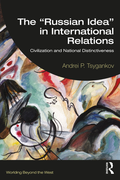 The “Russian Idea” in International Relations (Civilization and National Distinctiveness) by Andrei P. Tsygankov, 9781032455594