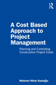 A Cost Based Approach to Project Management (Planning and Controlling Construction Project Costs) by Mehmet Nihat Hanioglu, 9780367776459