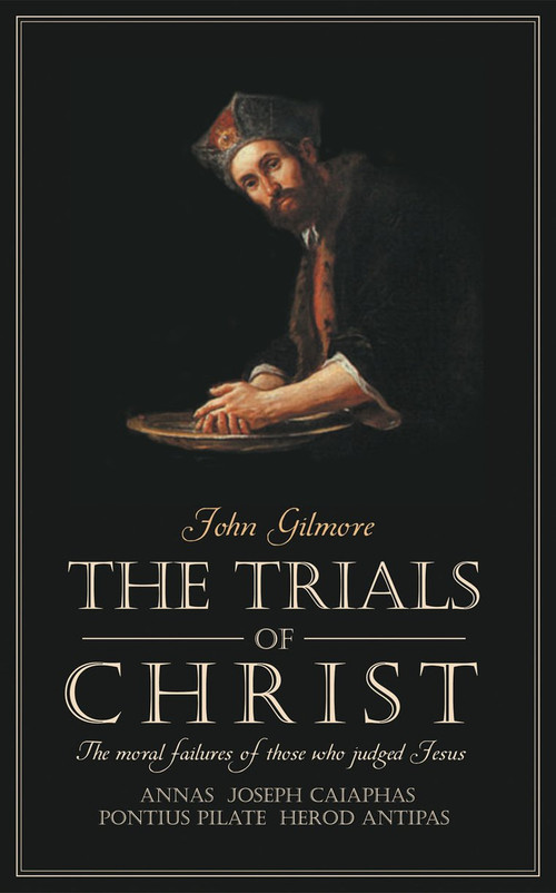 Trials of Christ (The moral failures of those who judged Christ) by John Gilmore, 9781857926477