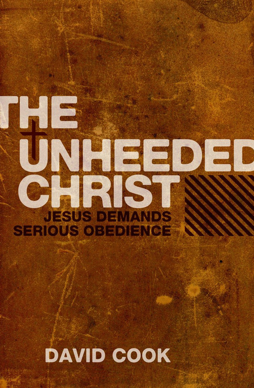 The Unheeded Christ (Jesus demands Serious obedience) by David Cook, 9781845503697