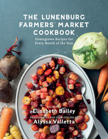 The Lunenburg Farmers' Market Cookbook (Homegrown Recipes for Every Month of the Year) by Elisabeth Bailey, 9781774712634