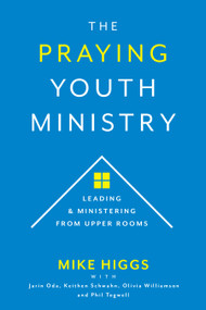 The Praying Youth Ministry (Leading & Ministering from Upper Rooms) by Mike Higgs, 9781970176315