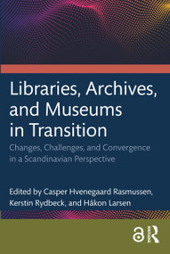 Libraries, Archives, and Museums in Transition (Changes, Challenges, and Convergence in a Scandinavian Perspective) by Casper Hvenegaard Rasmussen, Kerstin Rydbeck, Håkon Larsen, 9781032033648
