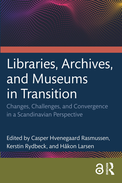 Libraries, Archives, and Museums in Transition (Changes, Challenges, and Convergence in a Scandinavian Perspective) by Casper Hvenegaard Rasmussen, Kerstin Rydbeck, Håkon Larsen, 9781032033648
