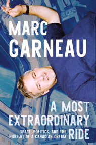 A Most Extraordinary Ride (Space, Politics, and the Pursuit of a Canadian Dream) by Marc Garneau, 9780771016219