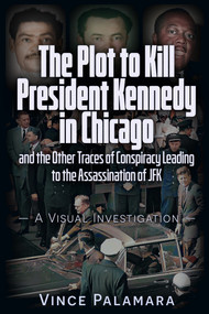 THE PLOT TO KILL PRESIDENT KENNEDY IN CHICAGO (AND THE OTHER TRACES OF CONSPIRACY LEADING TO THE ASSASSINATION OF JFK - A VISUAL INVESTIGATION) by Vincent Michael Palamara, 9781634244893