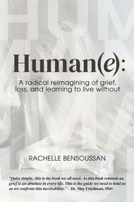 HUMAN(e): (A Radical Reimagining of Grief, Loss and Learning to Live Without) by Rachelle Bensoussan, 9781772585049