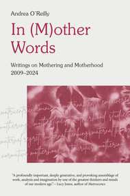 In (M)other Words (Writings on Mothering and Motherhood, 2009-2024) by Andrea O'Reilly, 9781772585278