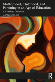Motherhood, Childhood, and Parenting in an Age of Education (An Invited Invasion) by Maryellen Schaub, 9781032352251