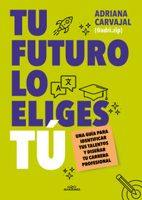 Tu futuro lo eliges tú: Una guía para empezar a diseñar tu vida profesional / You Choose Your Own Future (Spanish Edition) by Adriana Carvajal, @ADRI.ZIP, 9788419688484