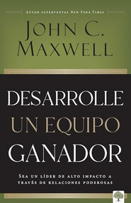 Desarrolle un equipo ganador (Sea un líder de alto impacto a través de relaciones poderosas) (Spanish Edition) by John C. Maxwell, 9781960436641