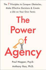 The Power of Agency (The 7 Principles to Conquer Obstacles, Make Effective Decisions, and Create a Life on Your Own Terms) by Dr. Paul Napper, Anthony Rao, Ph. D., 9781250362605